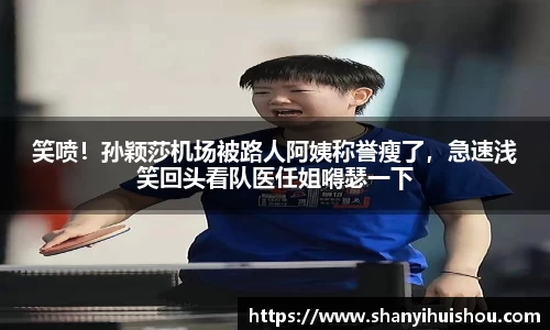 笑喷！孙颖莎机场被路人阿姨称誉瘦了，急速浅笑回头看队医任姐嘚瑟一下