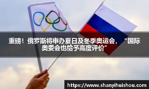 重磅！俄罗斯将申办夏日及冬季奥运会，“国际奥委会也给予高度评价”