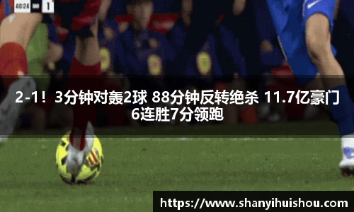 2-1！3分钟对轰2球 88分钟反转绝杀 11.7亿豪门6连胜7分领跑