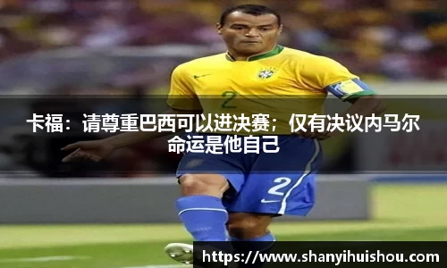 卡福：请尊重巴西可以进决赛；仅有决议内马尔命运是他自己