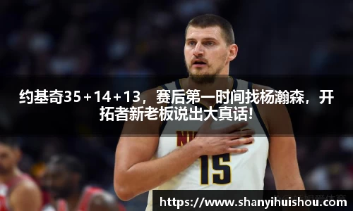 约基奇35+14+13，赛后第一时间找杨瀚森，开拓者新老板说出大真话!