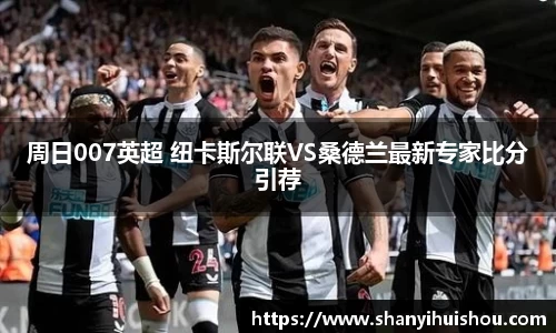 周日007英超 纽卡斯尔联VS桑德兰最新专家比分引荐